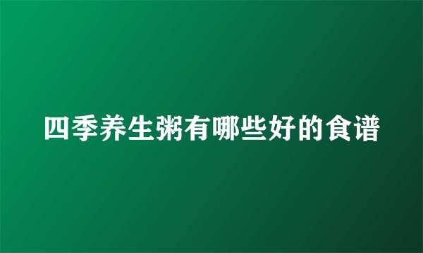 四季养生粥有哪些好的食谱