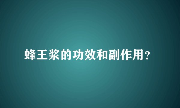 蜂王浆的功效和副作用？