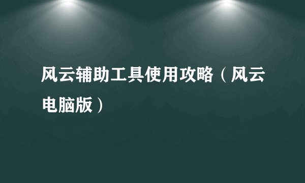 风云辅助工具使用攻略（风云电脑版）