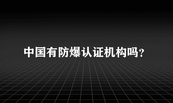 中国有防爆认证机构吗？