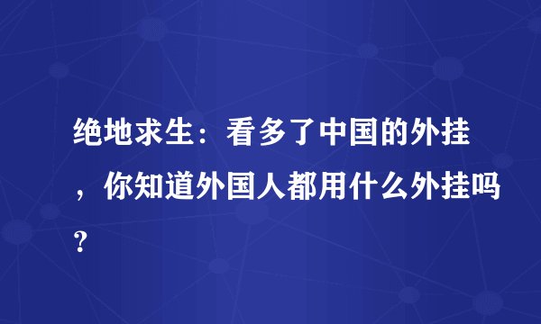 绝地求生:看多了中国的外挂,你知道外国人都用什么外挂吗?