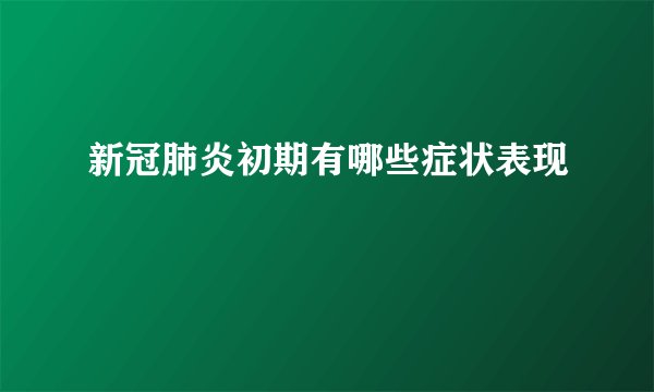 新冠肺炎初期有哪些症状表现