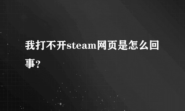 我打不开steam网页是怎么回事?