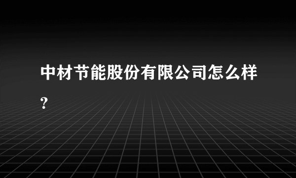 中材节能股份有限公司怎么样?