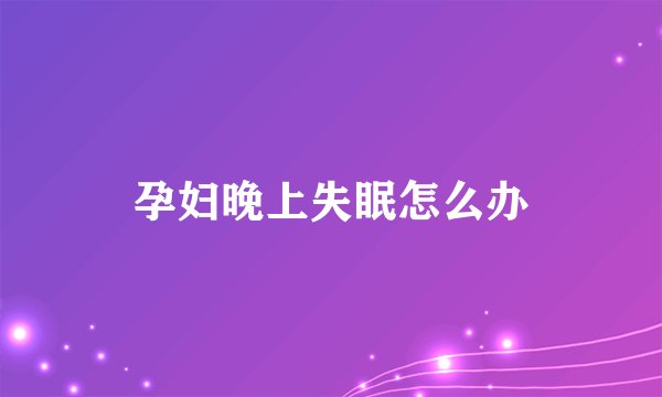 孕妇晚上失眠怎么办