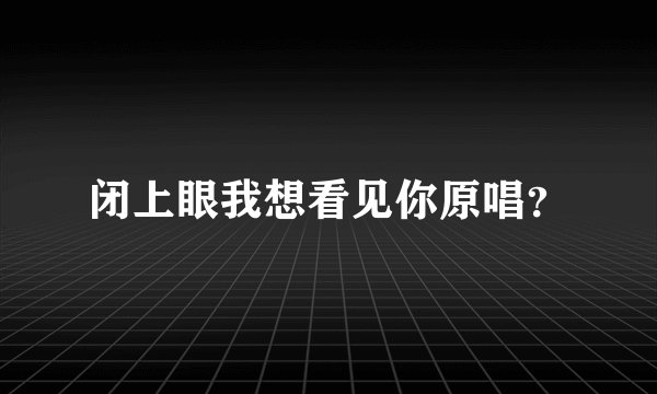 闭上眼我想看见你原唱?