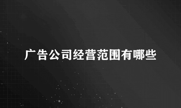 广告公司经营范围有哪些