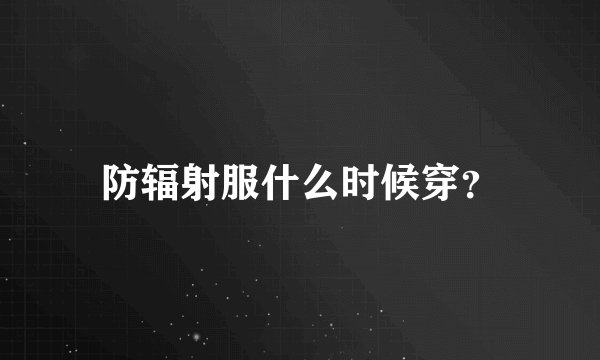 防辐射服什么时候穿？