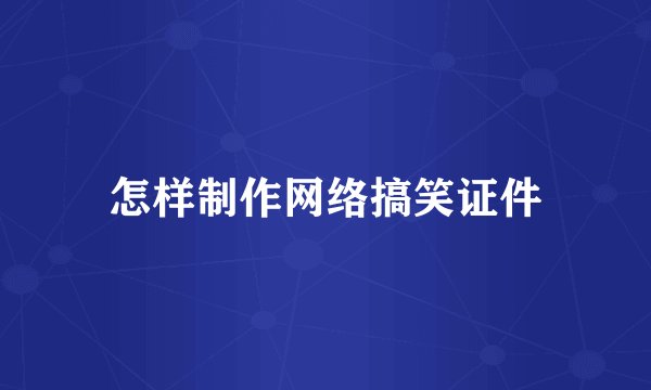 怎样制作网络搞笑证件