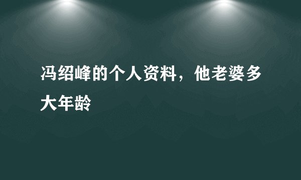冯绍峰的个人资料,他老婆多大年龄