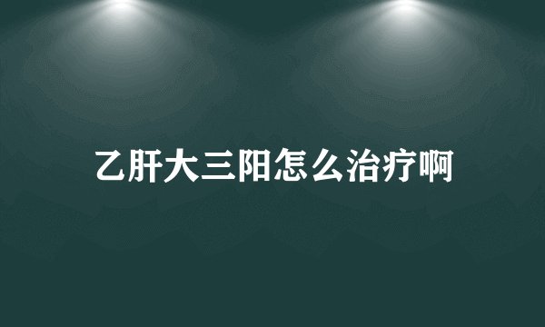 乙肝大三阳怎么治疗啊