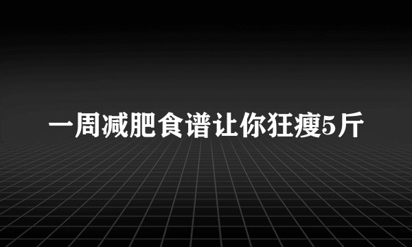 一周减肥食谱让你狂瘦5斤