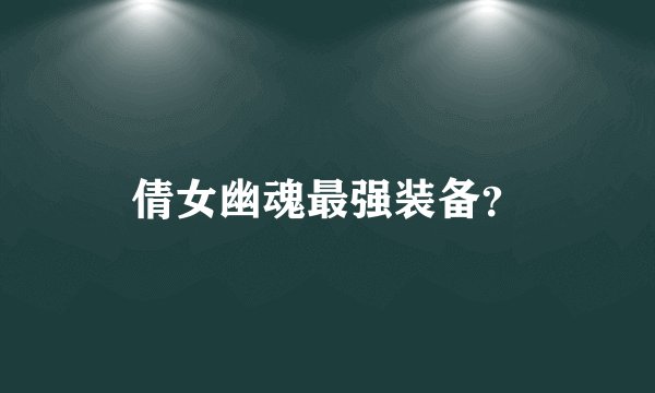 倩女幽魂最强装备？