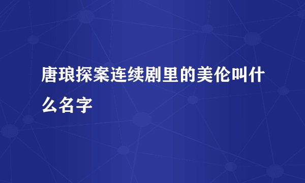 唐琅探案连续剧里的美伦叫什么名字