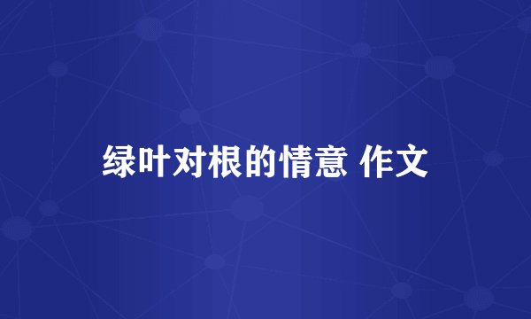 绿叶对根的情意 作文