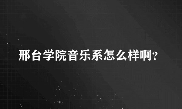 邢台学院音乐系怎么样啊？