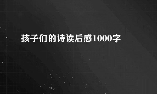 孩子们的诗读后感1000字