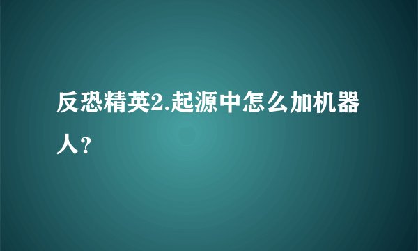 反恐精英2.起源中怎么加机器人？