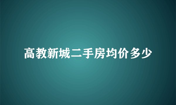 高教新城二手房均价多少