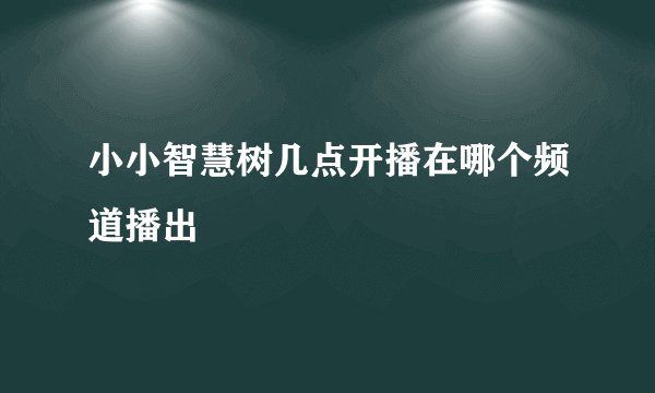 小小智慧树几点开播在哪个频道播出