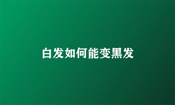 白发如何能变黑发