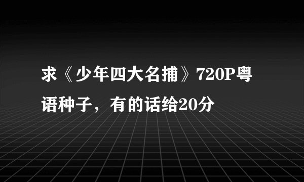 求《少年四大名捕》720P粤语种子,有的话给20分