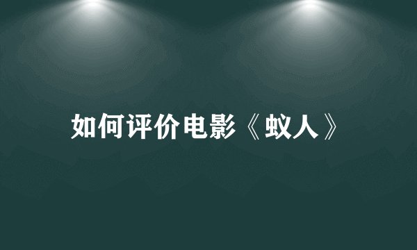 如何评价电影《蚁人》