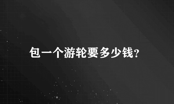 包一个游轮要多少钱？