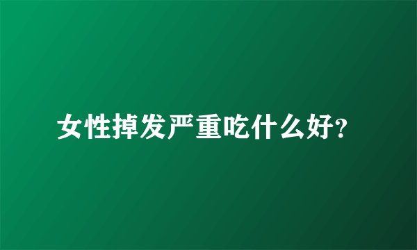 女性掉发严重吃什么好？
