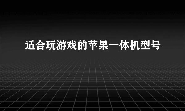 适合玩游戏的苹果一体机型号