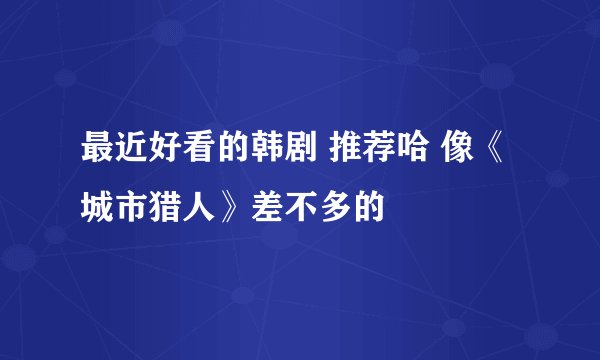 最近好看的韩剧 推荐哈 像《城市猎人》差不多的