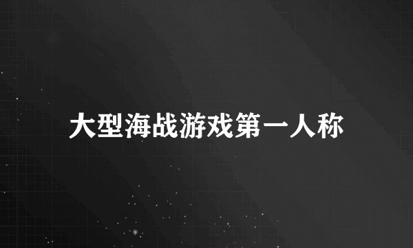 大型海战游戏第一人称