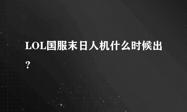 LOL国服末日人机什么时候出？
