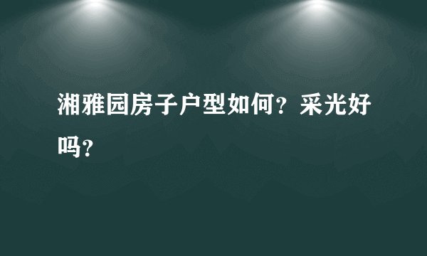 湘雅园房子户型如何？采光好吗？