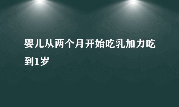 婴儿从两个月开始吃乳加力吃到1岁