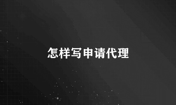 怎样写申请代理