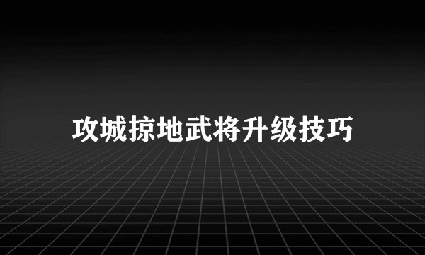 攻城掠地武将升级技巧