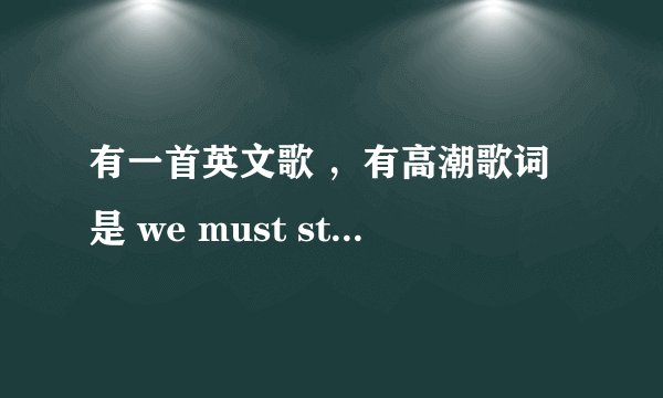 有一首英文歌 ，有高潮歌词是 we must stay together 貌似 ， 是个男人唱的，摇滚风。求助。