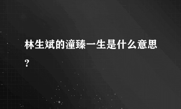 林生斌的潼臻一生是什么意思？