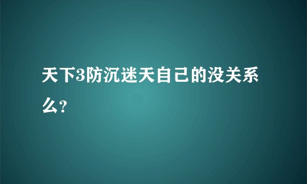 天下3防沉迷天自己的没关系么？