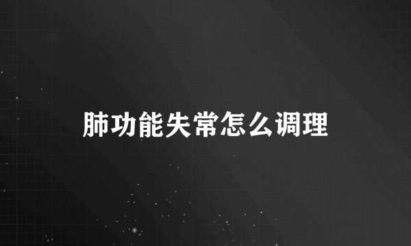 肺功能失常怎么调理