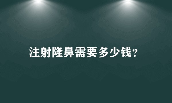 注射隆鼻需要多少钱？