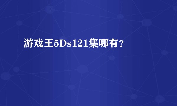游戏王5Ds121集哪有？