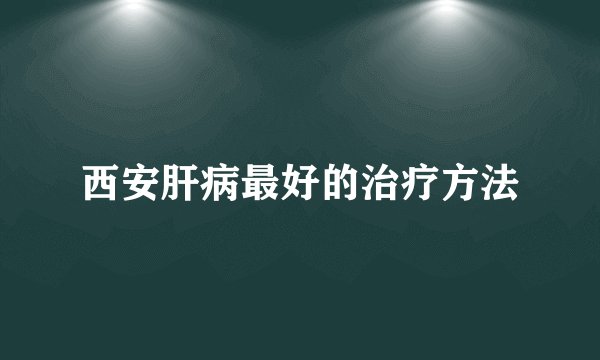 西安肝病最好的治疗方法