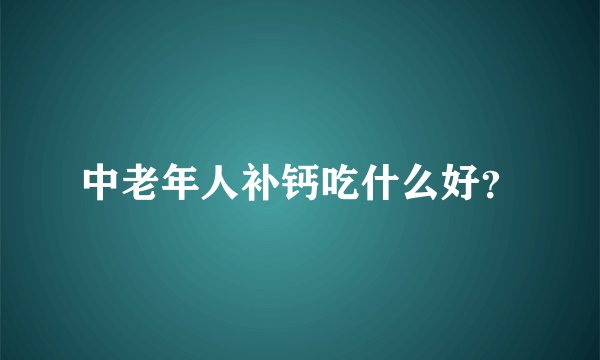 中老年人补钙吃什么好？