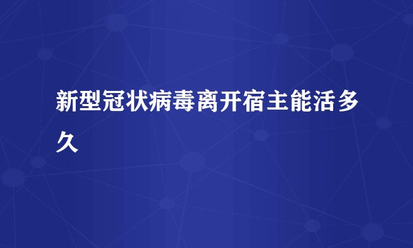 新型冠状病毒离开宿主能活多久