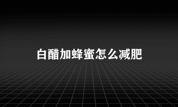 白醋加蜂蜜怎么减肥