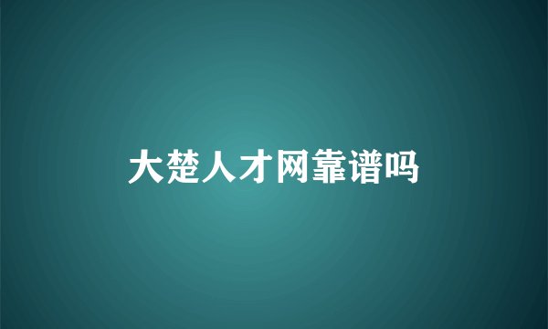 大楚人才网靠谱吗