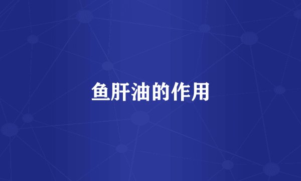 鱼肝油的作用