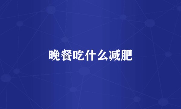 晚餐吃什么减肥